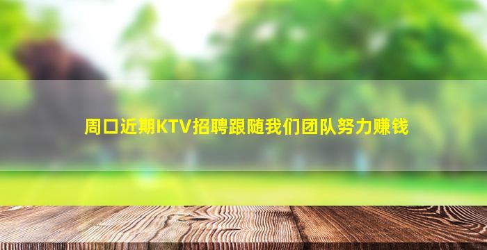 周口近期KTV招聘跟随我们团队努力赚钱
